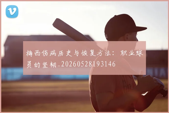 梅西伤病历史与恢复方法：职业球员的坚韧_20260528193146