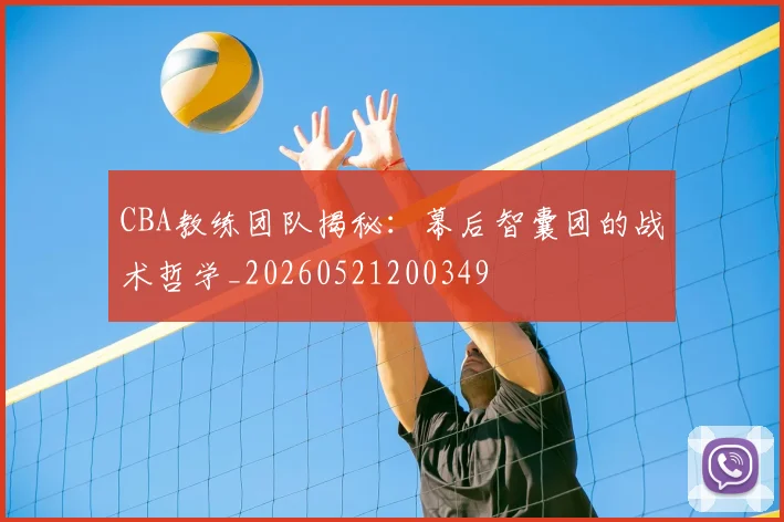 CBA教练团队揭秘：幕后智囊团的战术哲学_20260521200349