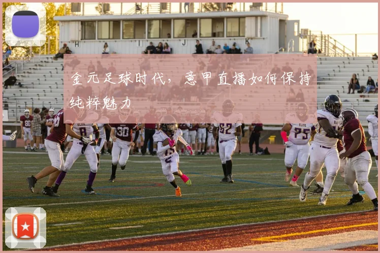 金元足球时代，意甲直播如何保持纯粹魅力
