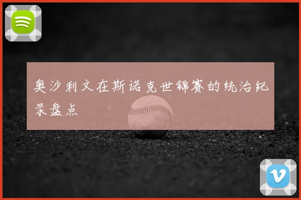 奥沙利文在斯诺克世锦赛的统治纪录盘点