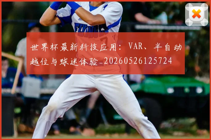 世界杯最新科技应用:VAR、半自动越位与球迷体验_20260526125724