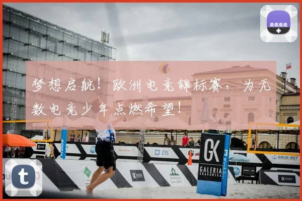 梦想启航!欧洲电竞锦标赛,为无数电竞少年点燃希望!