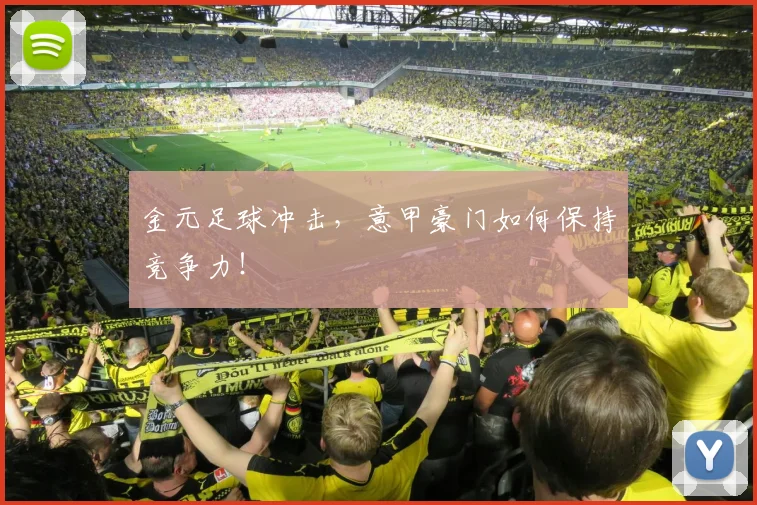 金元足球冲击，意甲豪门如何保持竞争力！