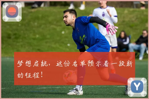 梦想启航,这份名单预示着一段新的征程!