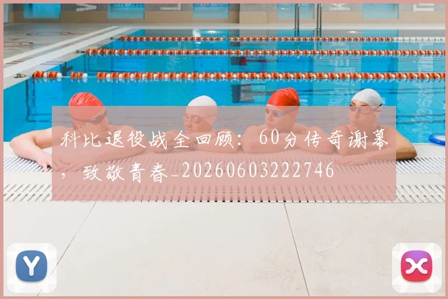 科比退役战全回顾：60分传奇谢幕，致敬青春_20260603222746