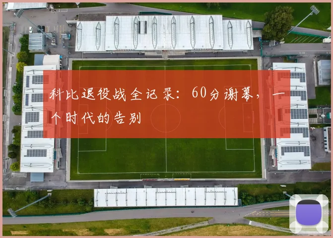 科比退役战全记录：60分谢幕，一个时代的告别