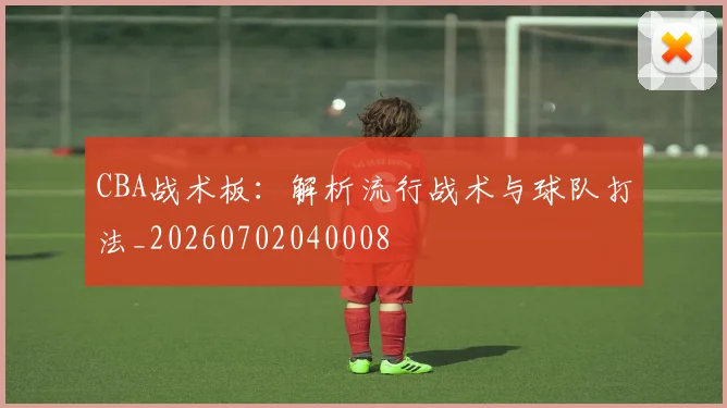 CBA战术板：解析流行战术与球队打法_20260702040008