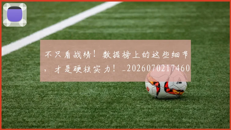 不只看战绩！数据榜上的这些细节，才是硬核实力！_20260702174604