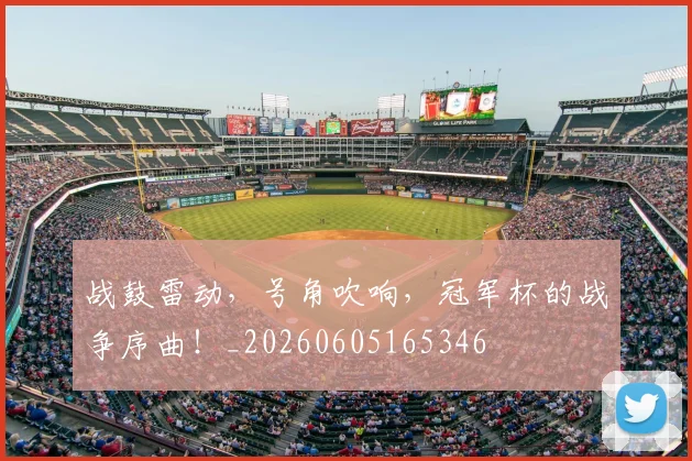 战鼓雷动，号角吹响，冠军杯的战争序曲！_20260605165346
