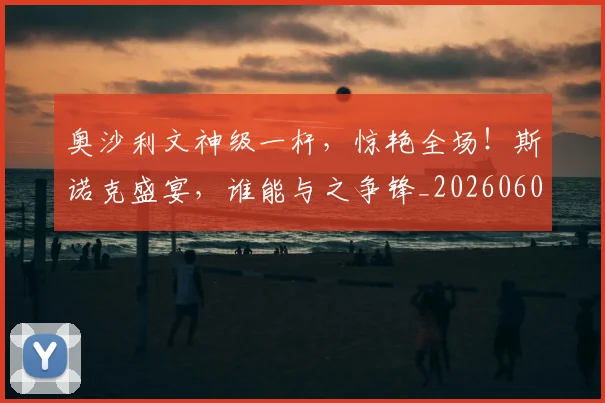 奥沙利文神级一杆，惊艳全场！斯诺克盛宴，谁能与之争锋_20260604144548