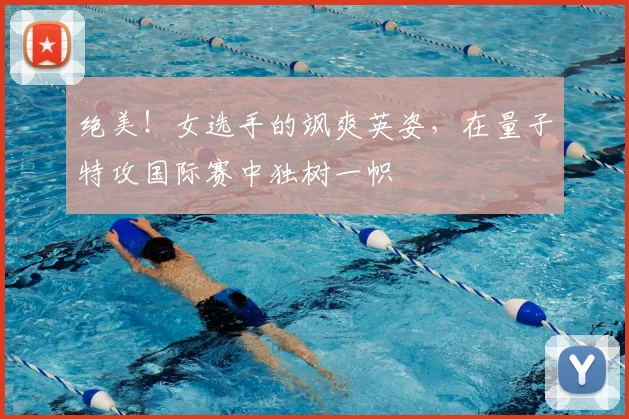 绝美！女选手的飒爽英姿，在量子特攻国际赛中独树一帜